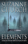 Elements: A Collection of Speculative Fiction by Suzanne Church.