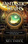 Fantastic Trains: An Anthology of Phantasmagorical Engines and Rail Riders edited by Neil Enock