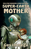 Super-Earth Mother: The AI that Engineered a Brave New World by Guy Immega
